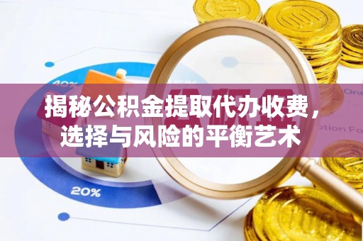 中方揭秘公积金提取代办收费，选择与风险的平衡艺术