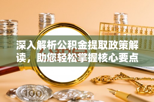 中方深入解析公积金提取政策解读，助您轻松掌握核心要点