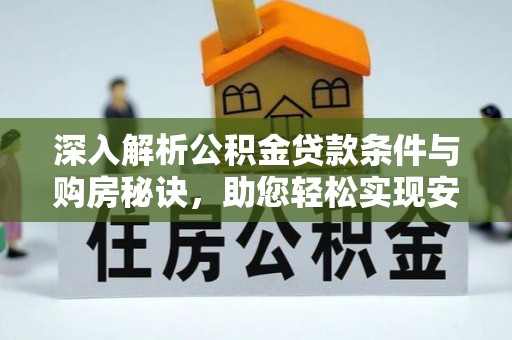 中方深入解析公积金贷款条件与购房秘诀，助您轻松实现安居梦
