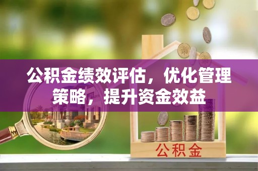 中方公积金绩效评估，优化管理策略，提升资金效益