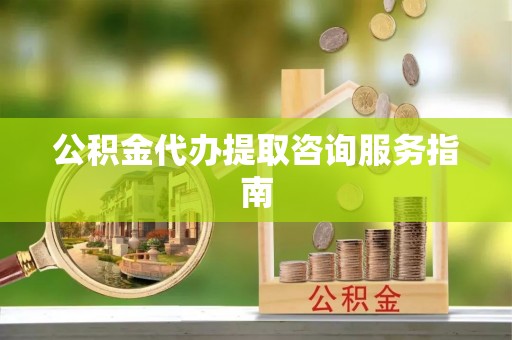 中方公积金代办提取咨询服务指南