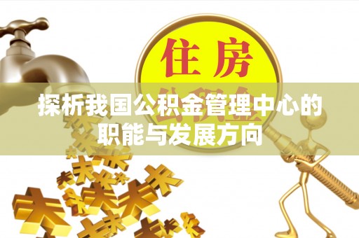 中方探析我国公积金管理中心的职能与发展方向