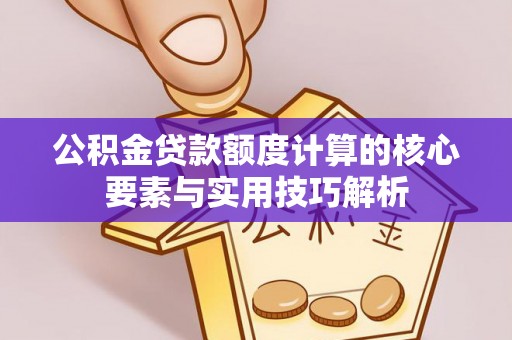 中方公积金贷款额度计算的核心要素与实用技巧解析