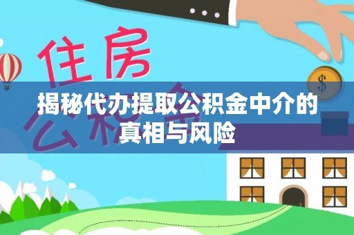 中方揭秘代办提取公积金中介的真相与风险