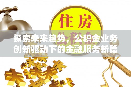 中方探索未来趋势，公积金业务创新驱动下的金融服务新篇章