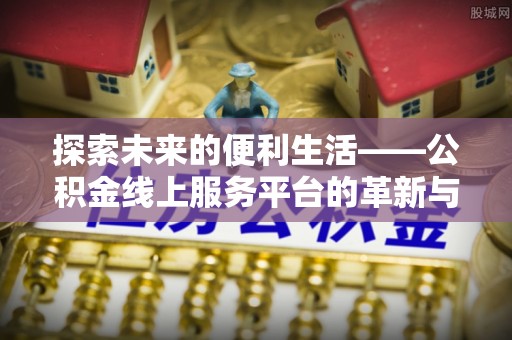 中方探索未来的便利生活——公积金线上服务平台的革新与影响