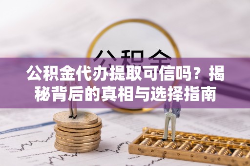 中方公积金代办提取可信吗？揭秘背后的真相与选择指南