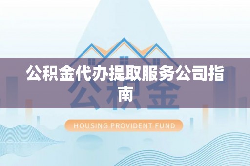 中方公积金代办提取服务公司指南