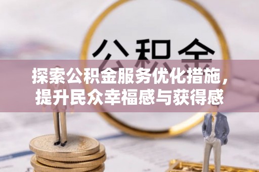 中方探索公积金服务优化措施，提升民众幸福感与获得感