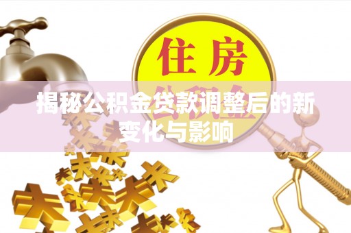 中方揭秘公积金贷款调整后的新变化与影响