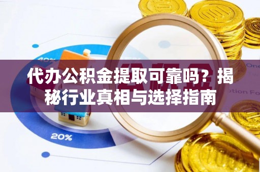 中方代办公积金提取可靠吗？揭秘行业真相与选择指南