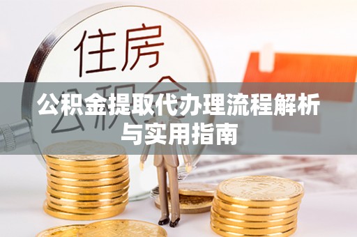 中方公积金提取代办理流程解析与实用指南