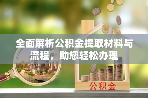 中方全面解析公积金提取材料与流程，助您轻松办理