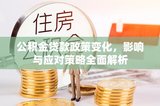 中方公积金贷款政策变化，影响与应对策略全面解析