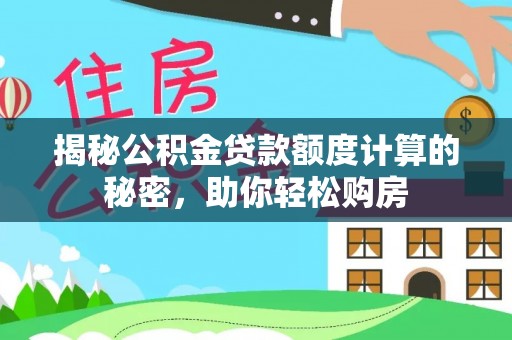 中方揭秘公积金贷款额度计算的秘密，助你轻松购房