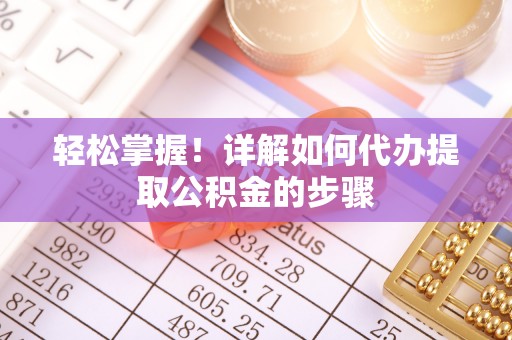 中方轻松掌握！详解如何代办提取公积金的步骤