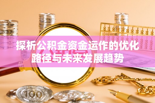 中方探析公积金资金运作的优化路径与未来发展趋势