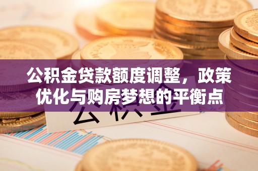 中方公积金贷款额度调整，政策优化与购房梦想的平衡点