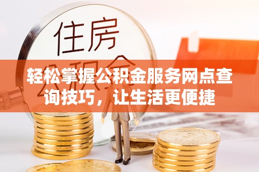 中方轻松掌握公积金服务网点查询技巧，让生活更便捷