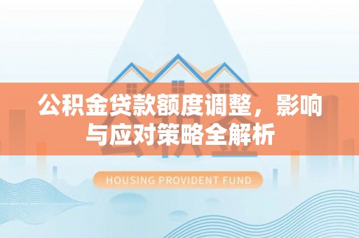 中方公积金贷款额度调整，影响与应对策略全解析