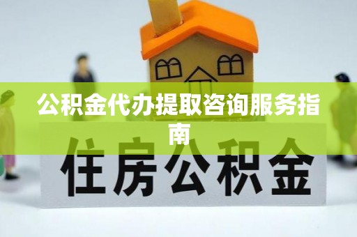中方公积金代办提取咨询服务指南