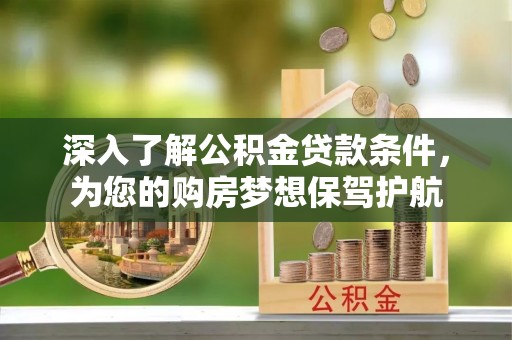 中方深入了解公积金贷款条件，为您的购房梦想保驾护航