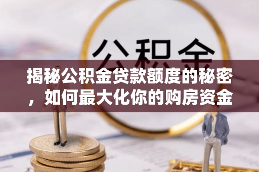 中方揭秘公积金贷款额度的秘密，如何最大化你的购房资金