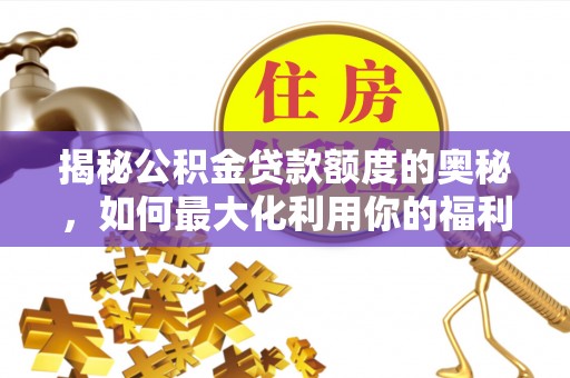 中方揭秘公积金贷款额度的奥秘，如何最大化利用你的福利？