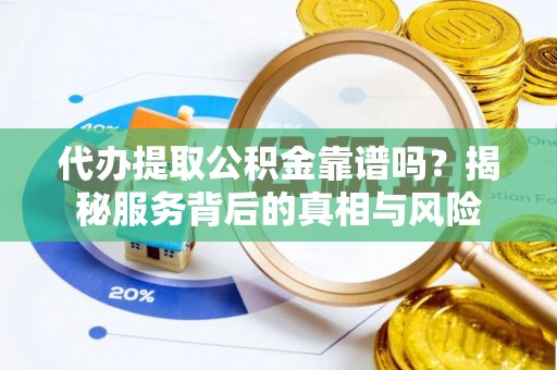 中方代办提取公积金靠谱吗？揭秘服务背后的真相与风险