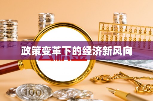中方政策变革下的经济新风向