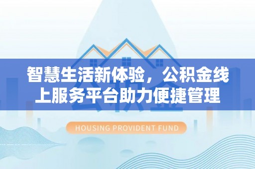 中方智慧生活新体验，公积金线上服务平台助力便捷管理