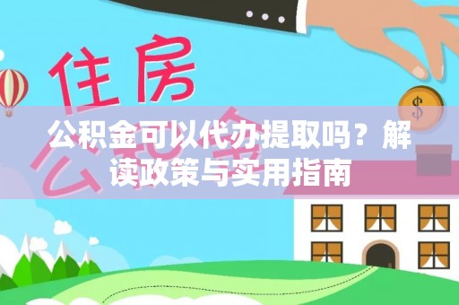 中方公积金可以代办提取吗？解读政策与实用指南
