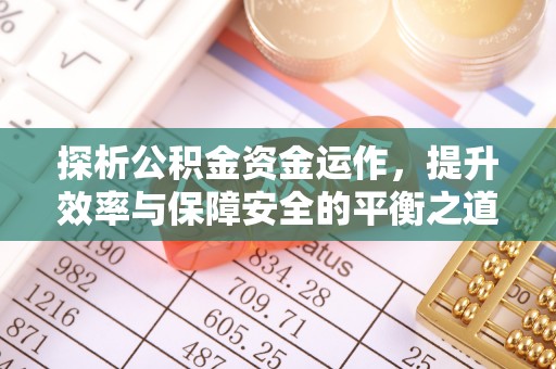 中方探析公积金资金运作，提升效率与保障安全的平衡之道