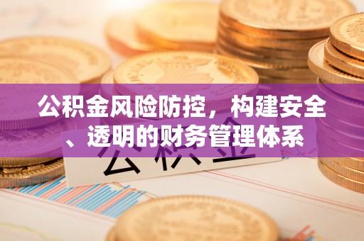 中方公积金风险防控，构建安全、透明的财务管理体系