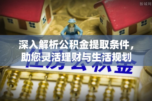 中方深入解析公积金提取条件，助您灵活理财与生活规划