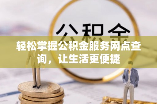 中方轻松掌握公积金服务网点查询，让生活更便捷