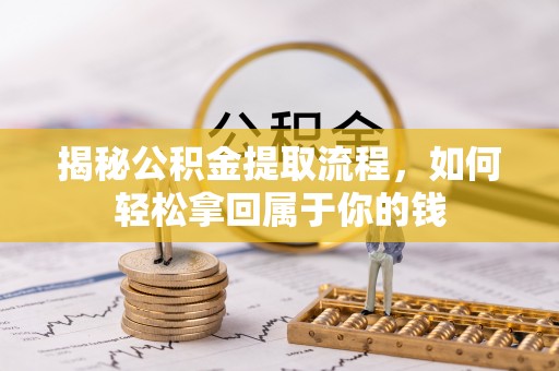中方揭秘公积金提取流程，如何轻松拿回属于你的钱