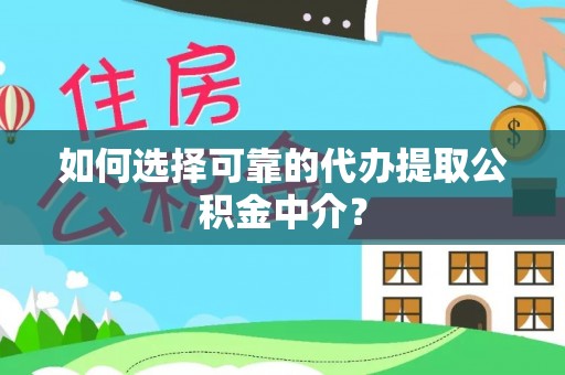 中方如何选择可靠的代办提取公积金中介？