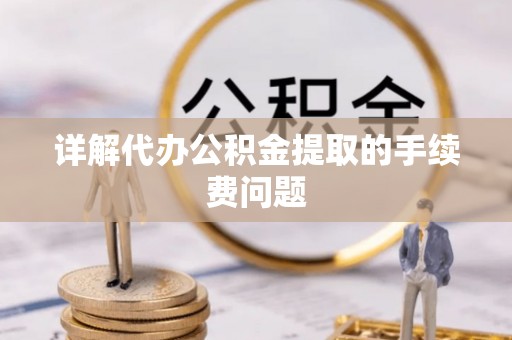 中方详解代办公积金提取的手续费问题