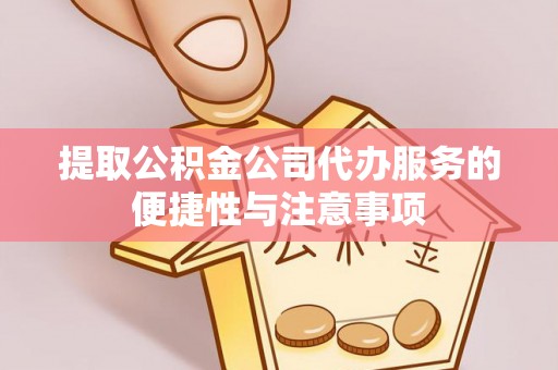 中方提取公积金公司代办服务的便捷性与注意事项