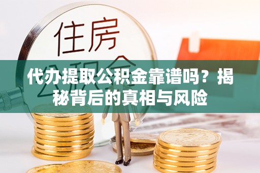中方代办提取公积金靠谱吗？揭秘背后的真相与风险