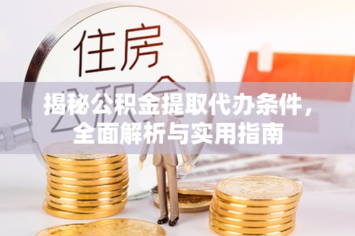 中方揭秘公积金提取代办条件，全面解析与实用指南