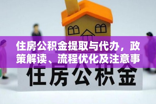 中方住房公积金提取与代办，政策解读、流程优化及注意事项