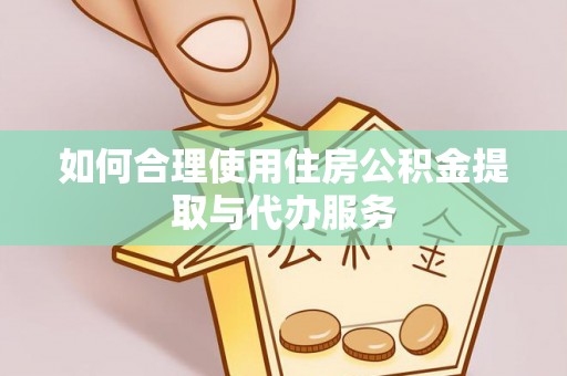 中方如何合理使用住房公积金提取与代办服务