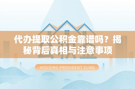 中方代办提取公积金靠谱吗？揭秘背后真相与注意事项