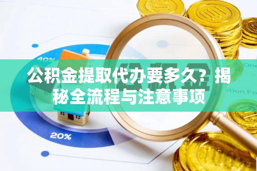 中方公积金提取代办要多久？揭秘全流程与注意事项