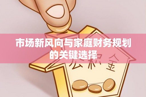 中方市场新风向与家庭财务规划的关键选择