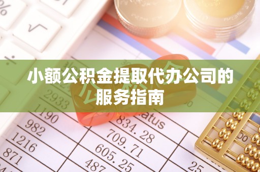 中方小额公积金提取代办公司的服务指南