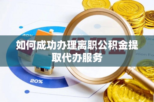 中方如何成功办理离职公积金提取代办服务
