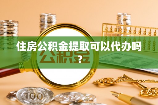 中方住房公积金提取可以代办吗？